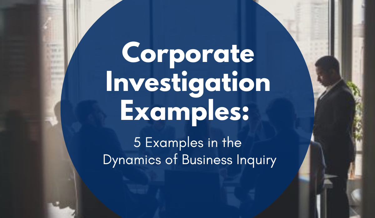 Corporate Investigation Examples: 5 Examples in the Dynamics of Business Inquiry