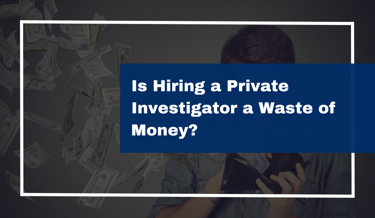 Is Hiring a Private Investigator a Waste of Money?